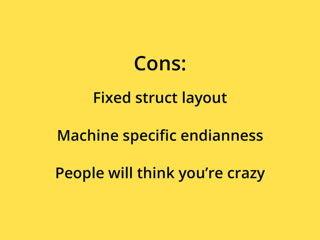 Fixed struct layout
Cons:
Machine speciﬁc endianness
People will think you’re crazy
