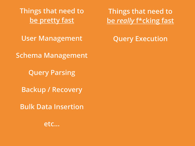 Things that need to
be really f*cking fast
Things that need to
be pretty fast
Query Execution
User Management
Schema Management
Query Parsing
Backup / Recovery
Bulk Data Insertion
etc...
