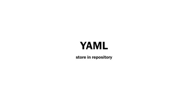 YAML
store in repository
