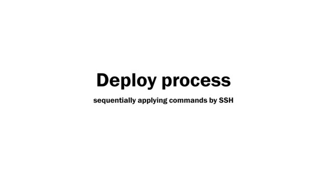 Deploy process
sequentially applying commands by SSH
