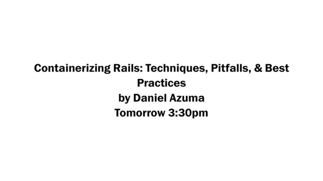 Containerizing Rails: Techniques, Pitfalls, & Best
Practices
by Daniel Azuma
Tomorrow 3:30pm
