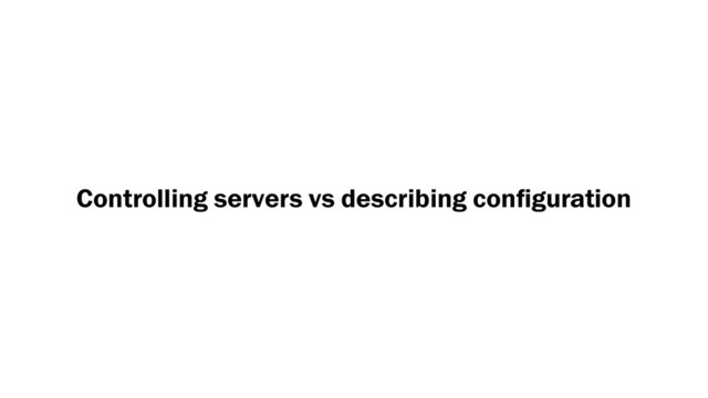 Controlling servers vs describing conﬁguration
