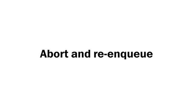 Abort and re-enqueue
