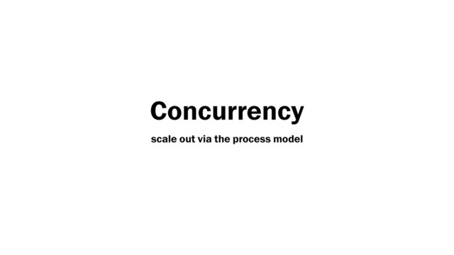 Concurrency
scale out via the process model

