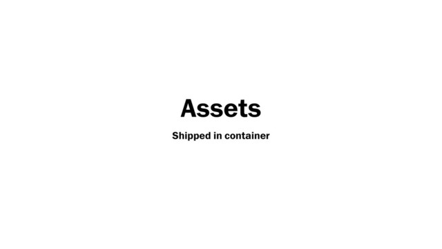 Assets
Shipped in container
