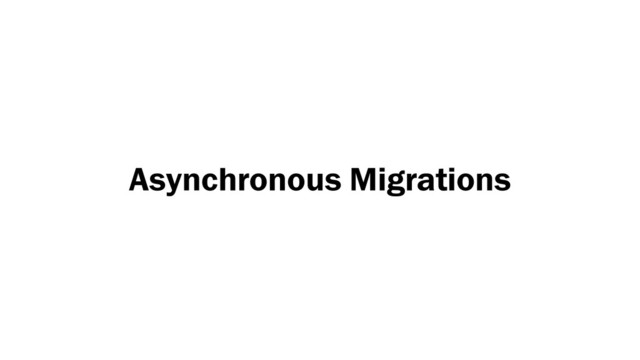 Asynchronous Migrations
