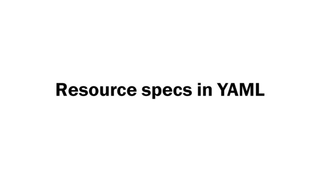 Resource specs in YAML
