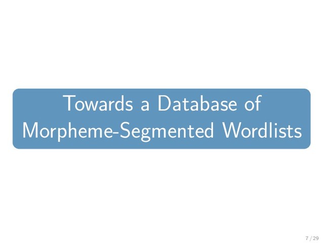 Towards a Database of
Morpheme-Segmented Wordlists
7 / 29
