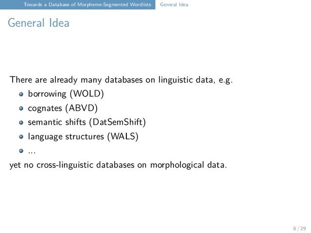 Towards a Database of Morpheme-Segmented Wordlists General Idea
General Idea
There are already many databases on linguistic data, e.g.
borrowing (WOLD)
cognates (ABVD)
semantic shifts (DatSemShift)
language structures (WALS)
...
yet no cross-linguistic databases on morphological data.
8 / 29
