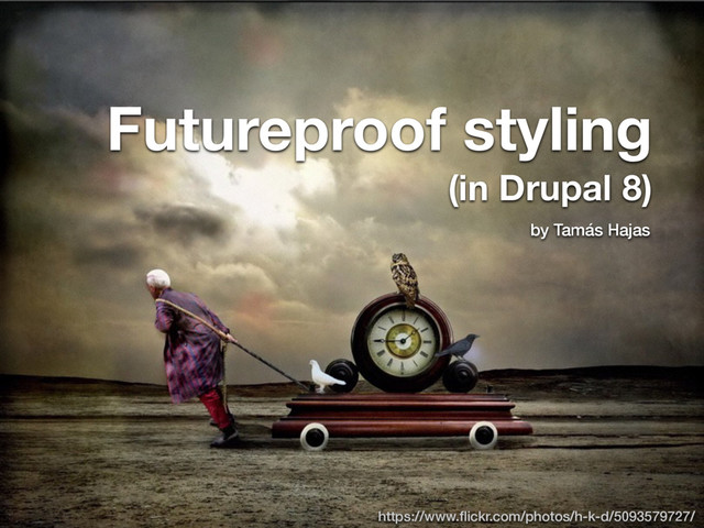 https://www.ﬂickr.com/photos/h-k-d/5093579727/
Futureproof styling  
(in Drupal 8)
by Tamás Hajas
