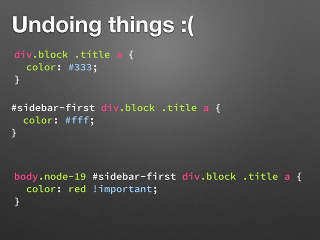 #sidebar-first div.block .title a {
color: #fff;
}
Undoing things :(
body.node-19 #sidebar-first div.block .title a {
color: red !important;
}
div.block .title a {
color: #333;
}
