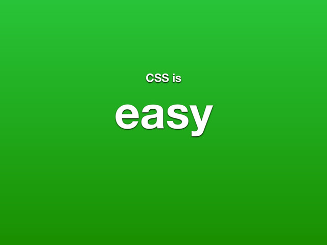 CSS is
easy

