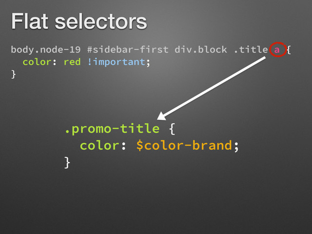 body.node-19 #sidebar-first div.block .title a {
color: red !important;
}
.promo-title {
color: $color-brand;
}
Flat selectors
