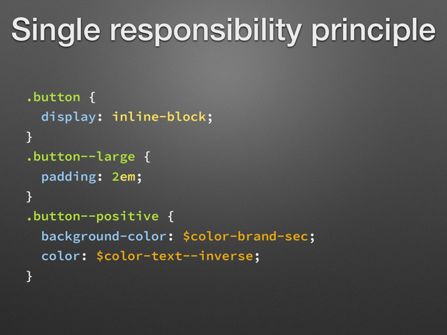 Single responsibility principle
.button {
display: inline-block;
}
.button--large {
padding: 2em;
}
.button--positive {
background-color: $color-brand-sec;
color: $color-text--inverse;
}

