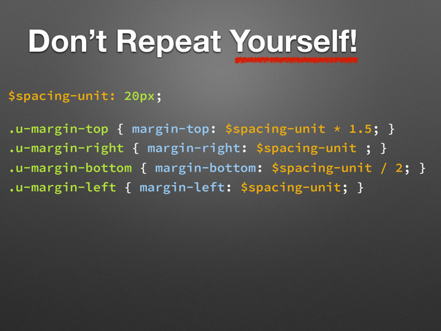 Don’t Repeat Yourself!
$spacing-unit: 20px;
.u-margin-top { margin-top: $spacing-unit * 1.5; }
.u-margin-right { margin-right: $spacing-unit ; }
.u-margin-bottom { margin-bottom: $spacing-unit / 2; }
.u-margin-left { margin-left: $spacing-unit; }
