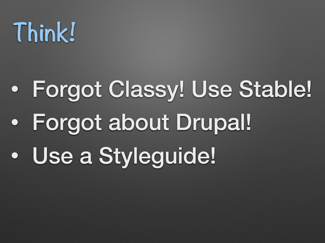 • Forgot Classy! Use Stable!
• Forgot about Drupal!
• Use a Styleguide!
Think!
