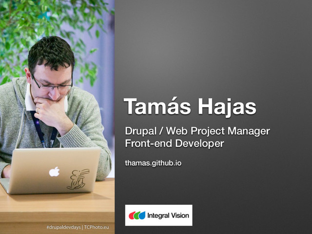 Tamás Hajas
Drupal / Web Project Manager
Front-end Developer
thamas.github.io
