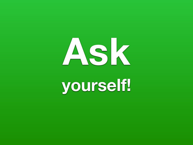 Ask
yourself!
