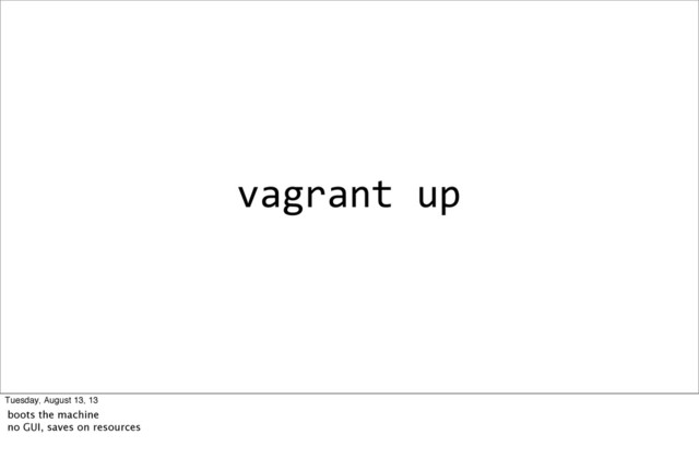 vagrant	  up
Tuesday, August 13, 13
boots the machine
no GUI, saves on resources
