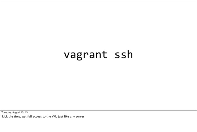 vagrant	  ssh
Tuesday, August 13, 13
kick the tires, get full access to the VM, just like any server
