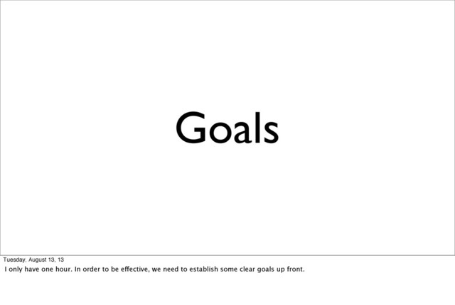 Goals
Tuesday, August 13, 13
I only have one hour. In order to be effective, we need to establish some clear goals up front.
