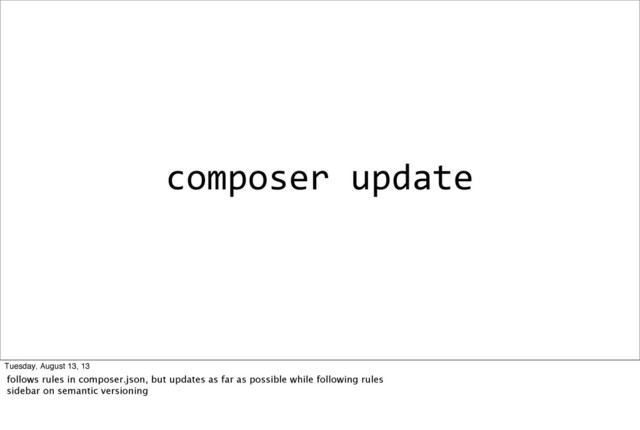 composer	  update
Tuesday, August 13, 13
follows rules in composer.json, but updates as far as possible while following rules
sidebar on semantic versioning
