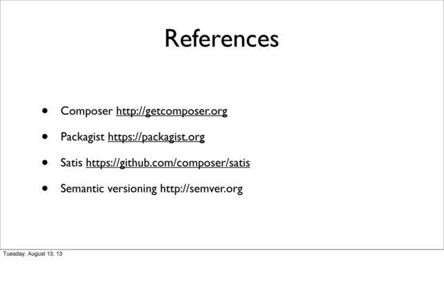 References
• Composer http://getcomposer.org
• Packagist https://packagist.org
• Satis https://github.com/composer/satis
• Semantic versioning http://semver.org
Tuesday, August 13, 13
