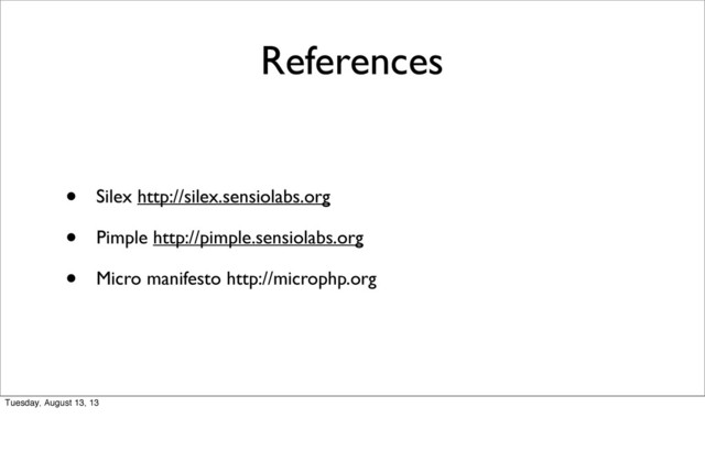 References
• Silex http://silex.sensiolabs.org
• Pimple http://pimple.sensiolabs.org
• Micro manifesto http://microphp.org
Tuesday, August 13, 13
