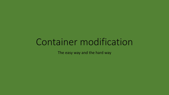 Container modification
The easy way and the hard way
