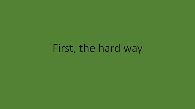 First, the hard way
