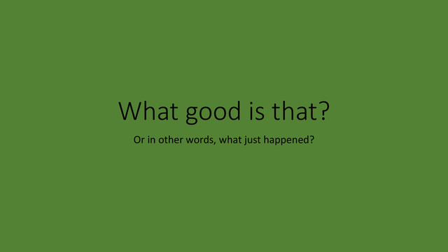 What good is that?
Or in other words, what just happened?
