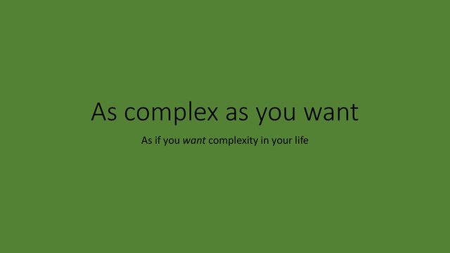 As complex as you want
As if you want complexity in your life
