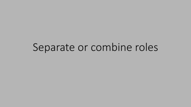 Separate or combine roles
