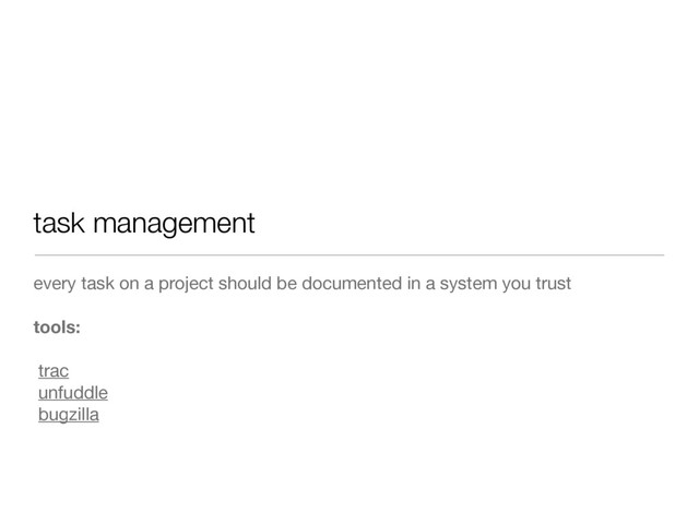 task management
every task on a project should be documented in a system you trust
tools:
trac
unfuddle
bugzilla
