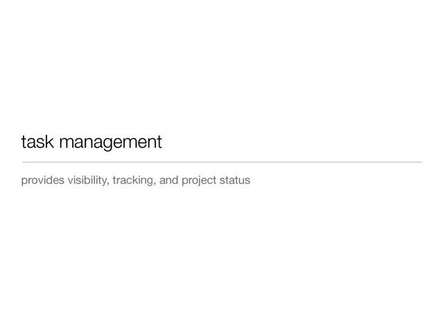 task management
provides visibility, tracking, and project status
