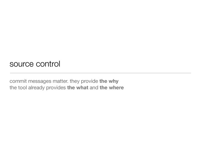 source control
commit messages matter. they provide the why
the tool already provides the what and the where

