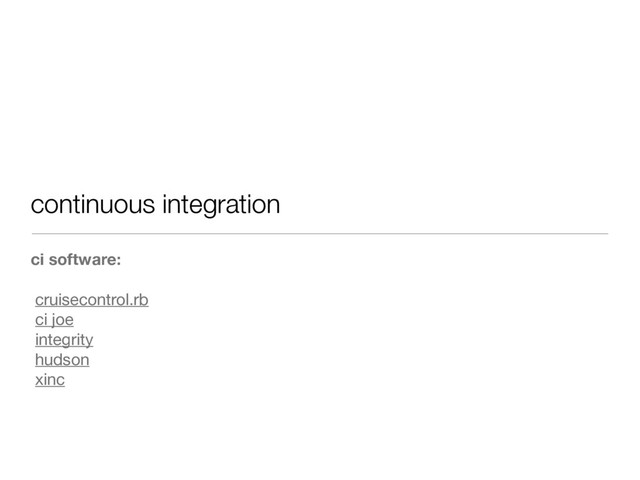 continuous integration
ci software:
cruisecontrol.rb
ci joe
integrity
hudson
xinc
