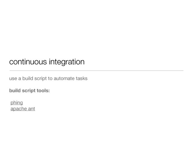 continuous integration
use a build script to automate tasks
build script tools:
phing
apache ant
