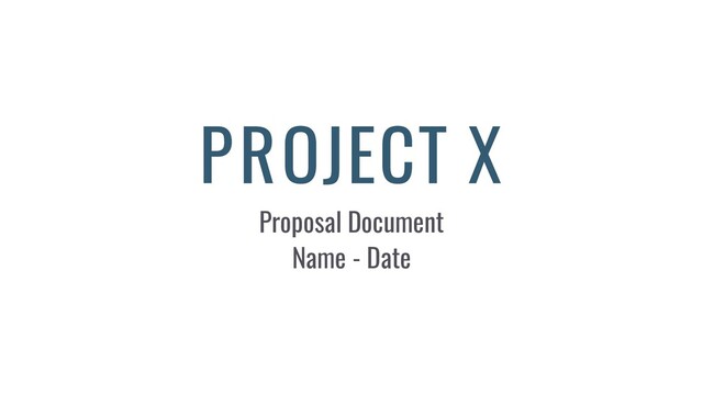 PROJECT X
Proposal Document
Name - Date
