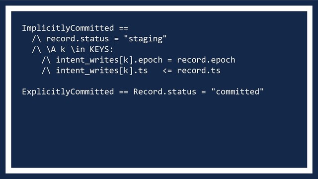 ImplicitlyCommitted ==
/\ record.status = "staging"
/\ \A k \in KEYS:
/\ intent_writes[k].epoch = record.epoch
/\ intent_writes[k].ts <= record.ts
ExplicitlyCommitted == Record.status = "committed"
