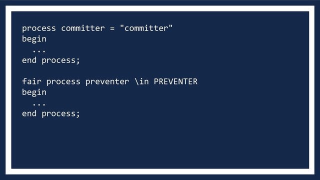 process committer = "committer"
begin
...
end process;
fair process preventer \in PREVENTER
begin
...
end process;
