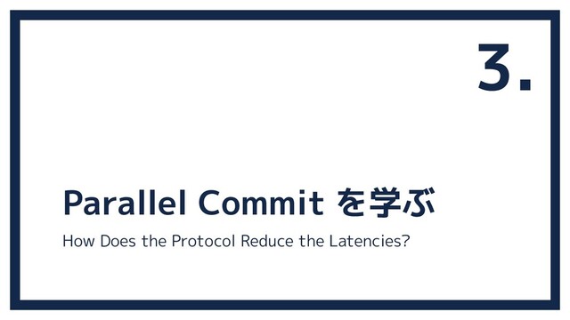 Parallel Commit を学ぶ
3.
How Does the Protocol Reduce the Latencies?
