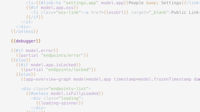 <li>{{#link-to "settings.app" model.app}}People & Settings{{/link-
{{#if model.app.oss}}
</li><li class="oss-link"><a href="{{ossUrl}}">Public Link<
{{/if}}


{{/unless}}
{{debugger}}
{{#if model.error}}
{{partial "endpoints/error"}}
{{else}}
{{#if model.app.isLocked}}
{{partial "endpoints/locked"}}
{{else}}
{{app-overview-graph model=model.app timestamp=model.frozenTimestamp dur
<div class="endpoints-list">
{{#unless model.isFullyLoaded}}
<div class="loading">
{{loading-spinner}}
</div>
</div></a></li>