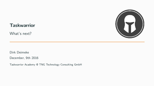 Taskwarrior
What’s next?
Dirk Deimeke
December, 9th 2016
Taskwarrior Academy @ TNG Technology Consulting GmbH
