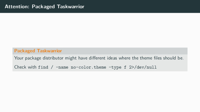 Attention: Packaged Taskwarrior
Packaged Taskwarrior
Your package distributor might have diﬀerent ideas where the theme ﬁles should be.
Check with find / -name no-color.theme -type f 2>/dev/null

