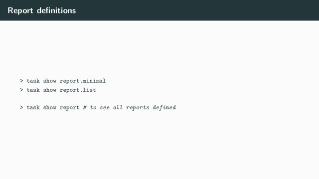Report deﬁnitions
> task show report.minimal
> task show report.list
> task show report # to see all reports defined
