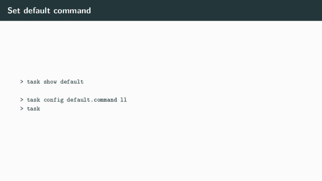 Set default command
> task show default
> task config default.command ll
> task
