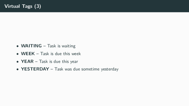 Virtual Tags (3)
• WAITING – Task is waiting
• WEEK – Task is due this week
• YEAR – Task is due this year
• YESTERDAY – Task was due sometime yesterday
