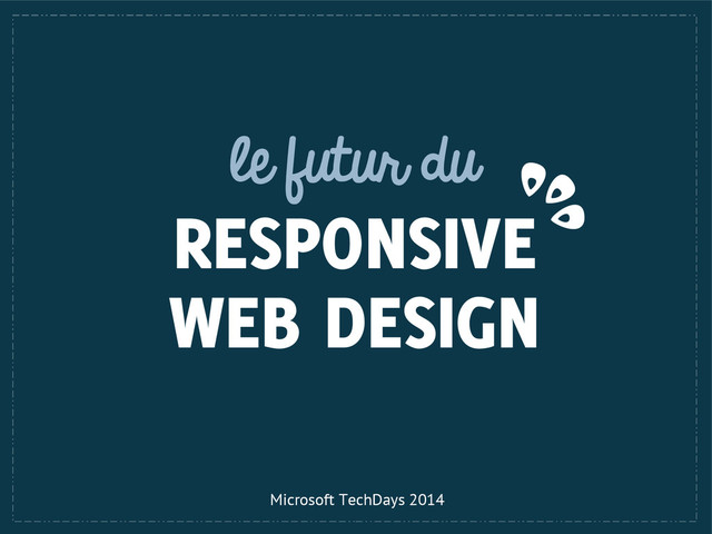 le futur du
RESPONSIVE
WEB DESIGN
Microsoft TechDays 2014
