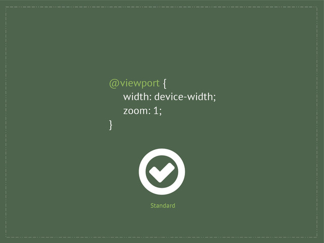 @viewport {
width: device-width;
zoom: 1;
}
Standard
